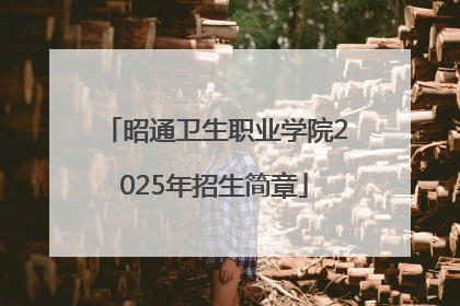 昭通卫生职业学院2025年招生简章