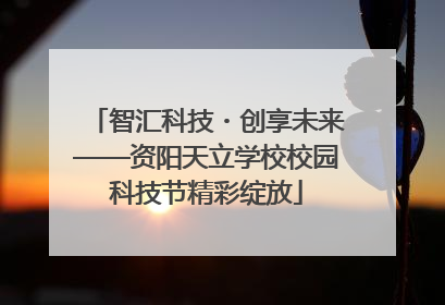 智汇科技・创享未来——资阳天立学校校园科技节精彩绽放