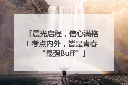 晨光启程，信心满格！考点内外，皆是青春“最强Buff”
