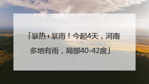 暴热+暴雨！今起4天，河南多地有雨，局部40-42度