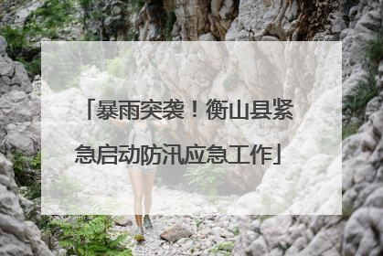 暴雨突袭！衡山县紧急启动防汛应急工作