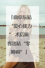 曲阜东站“爱心接力” 术后旅客出站“零障碍”