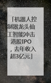 机器人控制器龙头仙工智能冲击港股IPO，去年收入超3亿元