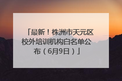 最新！株洲市天元区校外培训机构白名单公布（6月9日）
