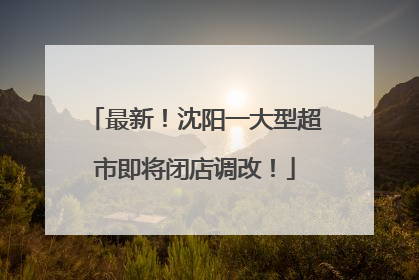 最新！沈阳一大型超市即将闭店调改！