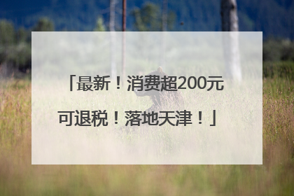 最新！消费超200元可退税！落地天津！