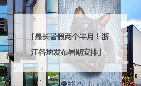 最长暑假两个半月！浙江各地发布暑期安排