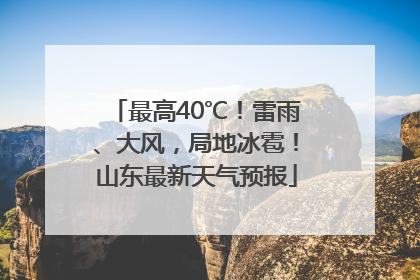 最高40℃！雷雨、大风，局地冰雹！山东最新天气预报