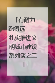 有耐力 跑得远——扎实推进文明城市建设系列谈之二