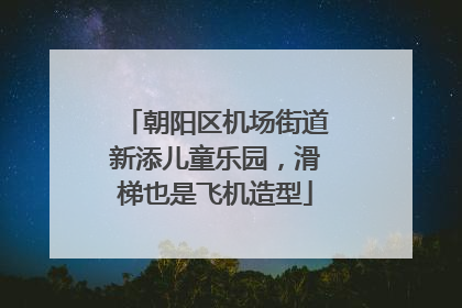 朝阳区机场街道新添儿童乐园，滑梯也是飞机造型