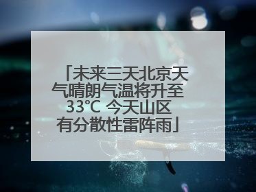 未来三天北京天气晴朗气温将升至33℃ 今天山区有分散性雷阵雨