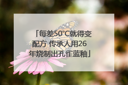 每差50℃就得变配方 传承人用26年烧制出孔雀蓝釉