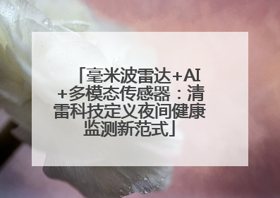 毫米波雷达+AI+多模态传感器：清雷科技定义夜间健康监测新范式