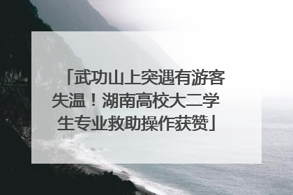 武功山上突遇有游客失温！湖南高校大二学生专业救助操作获赞