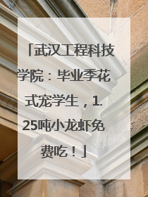 武汉工程科技学院：毕业季花式宠学生，1.25吨小龙虾免费吃！