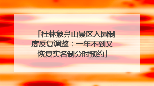 桂林象鼻山景区入园制度反复调整：一年不到又恢复实名制分时预约