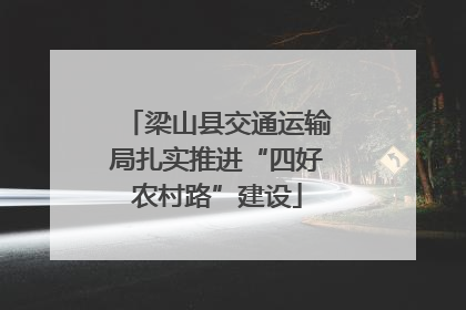 梁山县交通运输局扎实推进“四好农村路”建设