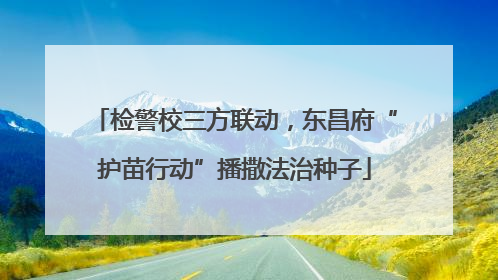 检警校三方联动，东昌府“护苗行动”播撒法治种子