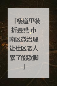 楼道里装折叠凳 市南区微治理让社区老人累了能歇脚