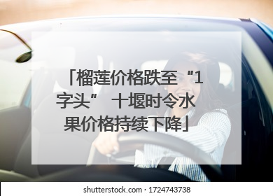 榴莲价格跌至“1字头” 十堰时令水果价格持续下降