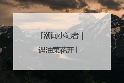 潮闻小记者｜遇油菜花开