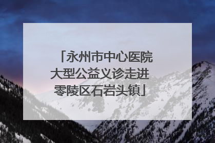 永州市中心医院大型公益义诊走进零陵区石岩头镇