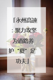 永州高速：聚力攻坚 为道路养护“夏”足功夫