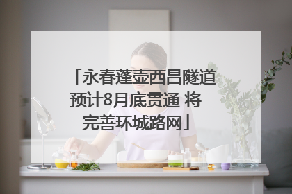 永春蓬壶西昌隧道预计8月底贯通 将完善环城路网