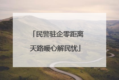 民警驻企零距离 天路暖心解民忧
