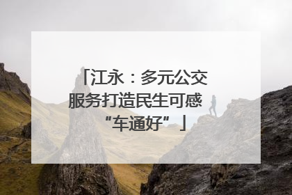 江永：多元公交服务打造民生可感“车通好”