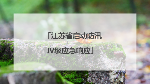 江苏省启动防汛IV级应急响应