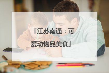 江苏南通：可爱动物品美食