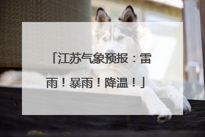 江苏气象预报：雷雨！暴雨！降温！