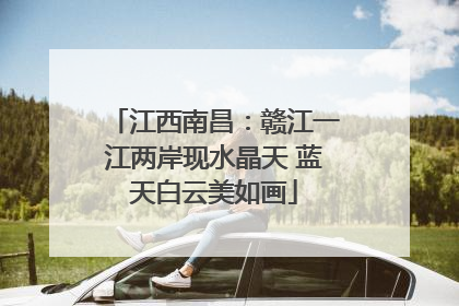 江西南昌：赣江一江两岸现水晶天 蓝天白云美如画