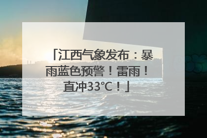江西气象发布：暴雨蓝色预警！雷雨！直冲33℃！