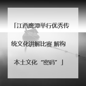 江西鹰潭举行优秀传统文化讲解比赛 解构本土文化“密码”