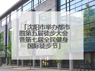 沈阳市举办都市圈第五届徒步大会暨第七届全民健身国际徒步节