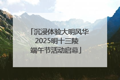 沉浸体验大明风华 2025明十三陵端午节活动启幕