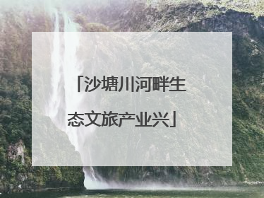 沙塘川河畔生态文旅产业兴