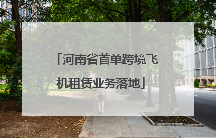 河南省首单跨境飞机租赁业务落地