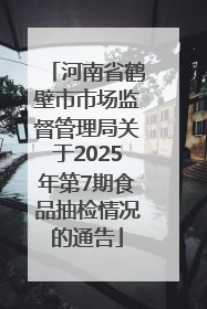 河南省鹤壁市市场监督管理局关于2025年第7期食品抽检情况的通告