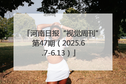 河南日报“视觉周刊”第47期（2025.6.7-6.13）