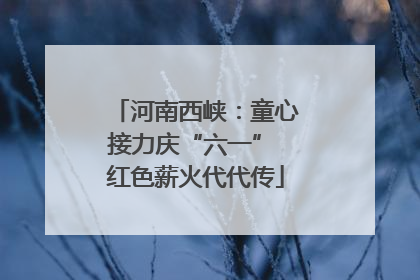 河南西峡：童心接力庆“六一” 红色薪火代代传