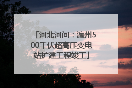 河北河间：瀛州500千伏超高压变电站扩建工程竣工