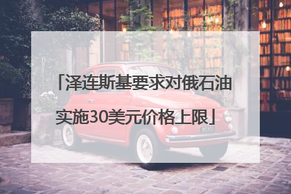 泽连斯基要求对俄石油实施30美元价格上限