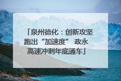 泉州德化：创新攻坚跑出“加速度” 政永高速冲刺年底通车