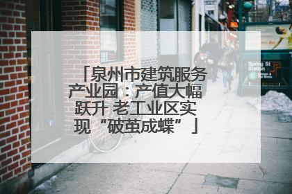 泉州市建筑服务产业园：产值大幅跃升 老工业区实现“破茧成蝶”