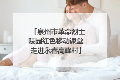 泉州市革命烈士陵园红色移动课堂走进永春高峰村