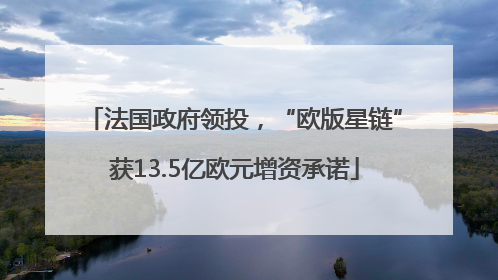 法国政府领投，“欧版星链”获13.5亿欧元增资承诺