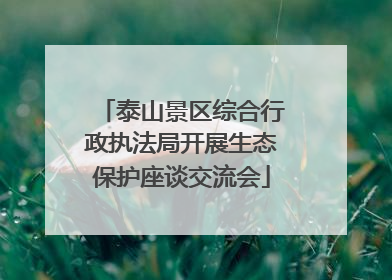 泰山景区综合行政执法局开展生态保护座谈交流会